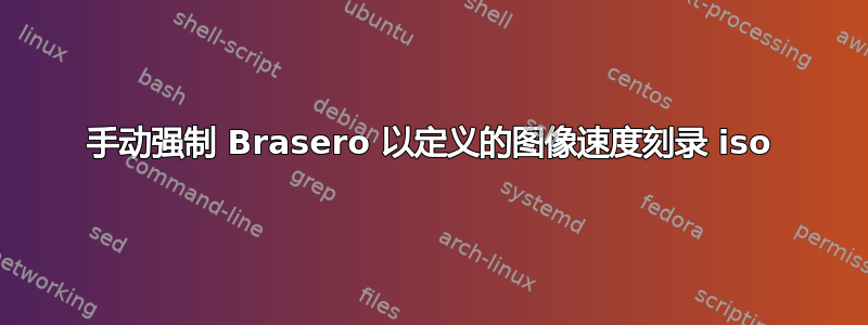 手动强制 Brasero 以定义的图像速度刻录 iso