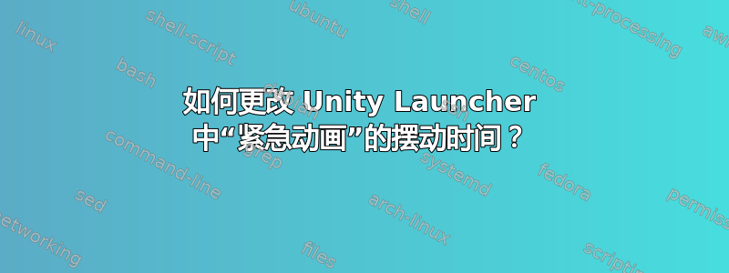 如何更改 Unity Launcher 中“紧急动画”的摆动时间？