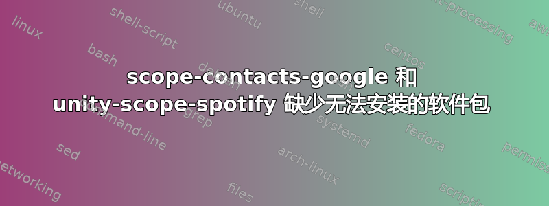 scope-contacts-google 和 unity-scope-spotify 缺少无法安装的软件包