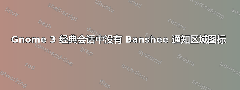 Gnome 3 经典会话中没有 Banshee 通知区域图标