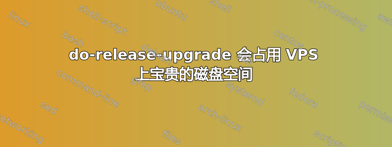 do-release-upgrade 会占用 VPS 上宝贵的磁盘空间