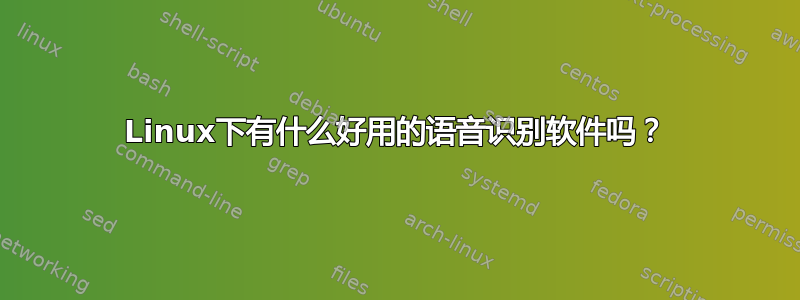 Linux下有什么好用的语音识别软件吗？