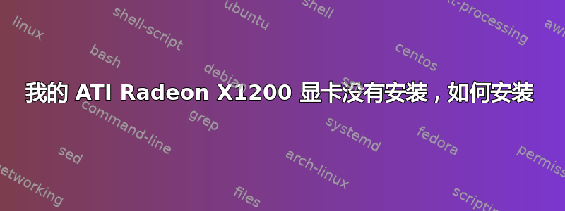 我的 ATI Radeon X1200 显卡没有安装，如何安装