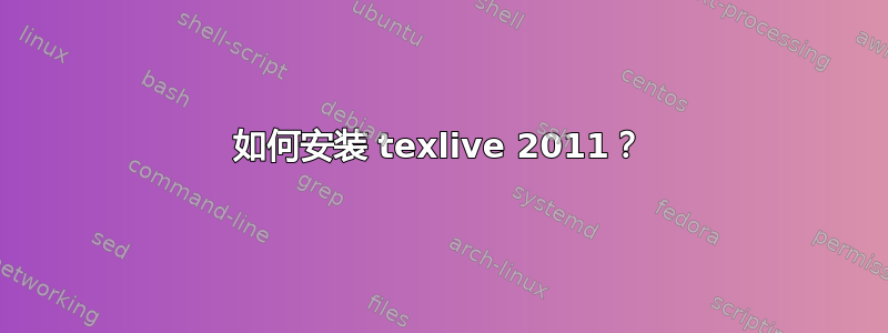 如何安装 texlive 2011？