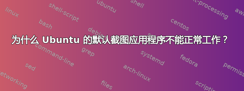 为什么 Ubuntu 的默认截图应用程序不能正常工作？