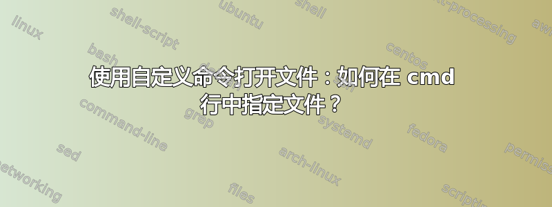 使用自定义命令打开文件：如何在 cmd 行中指定文件？