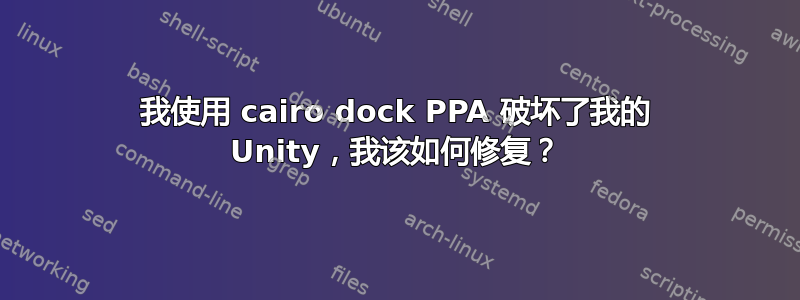 我使用 cairo dock PPA 破坏了我的 Unity，我该如何修复？