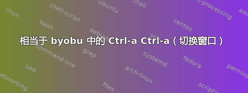 相当于 byobu 中的 Ctrl-a Ctrl-a（切换窗口）