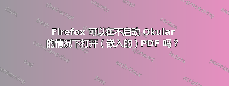 Firefox 可以在不启动 Okular 的情况下打开（嵌入的）PDF 吗？