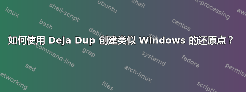 如何使用 Deja Dup 创建类似 Windows 的还原点？