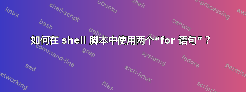 如何在 shell 脚本中使用两个“for 语句”？