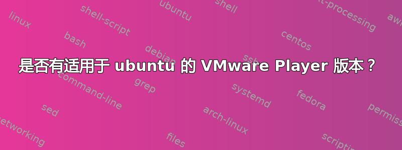 是否有适用于 ubuntu 的 VMware Player 版本？