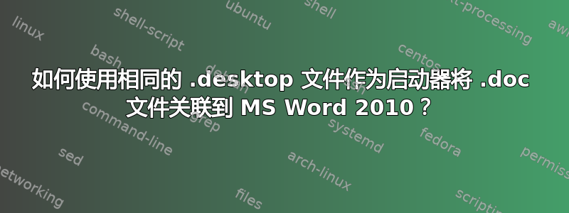 如何使用相同的 .desktop 文件作为启动器将 .doc 文件关联到 MS Word 2010？