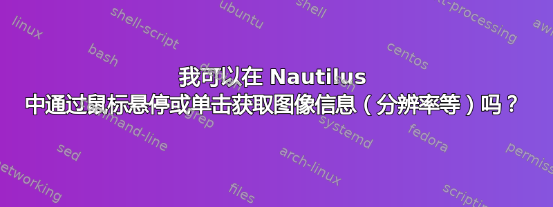 我可以在 Nautilus 中通过鼠标悬停或单击获取图像信息（分辨率等）吗？