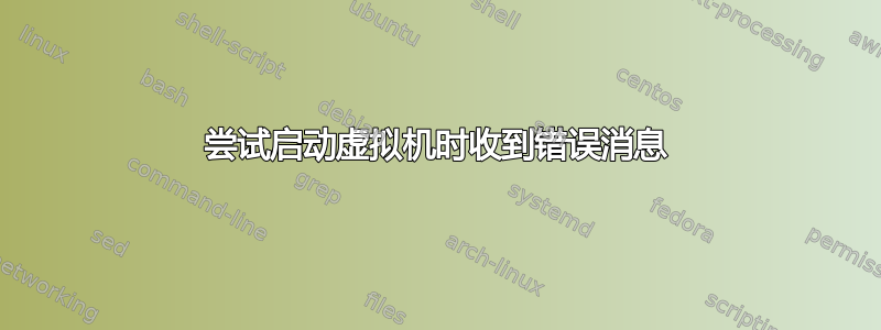 尝试启动虚拟机时收到错误消息