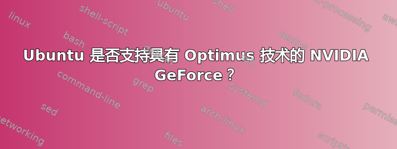 Ubuntu 是否支持具有 Optimus 技术的 NVIDIA GeForce？