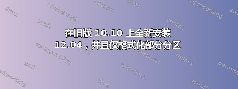 在旧版 10.10 上全新安装 12.04，并且仅格式化部分分区