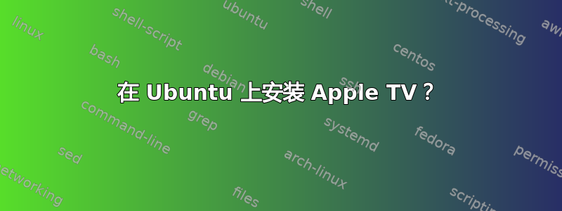 在 Ubuntu 上安装 Apple TV？