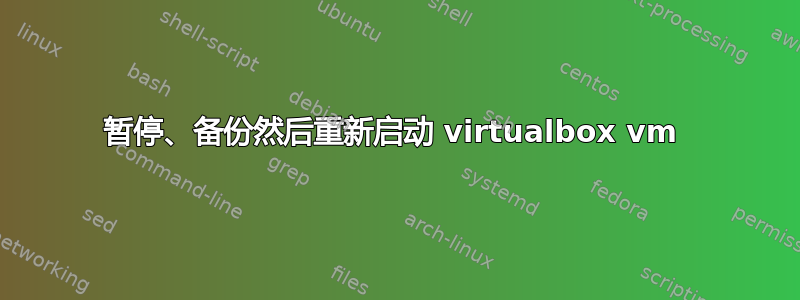 暂停、备份然后重新启动 virtualbox vm 