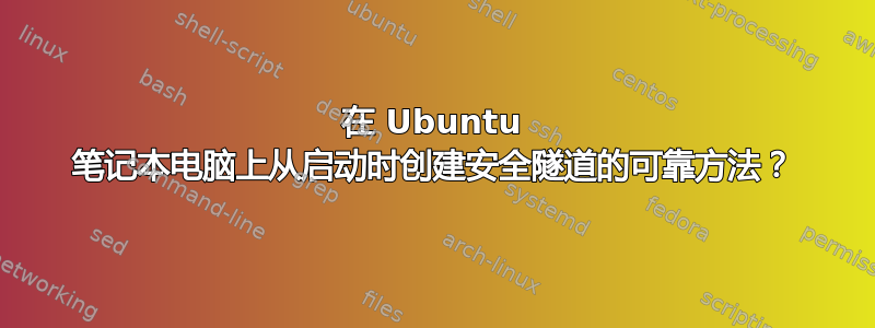 在 Ubuntu 笔记本电脑上从启动时创建安全隧道的可靠方法？