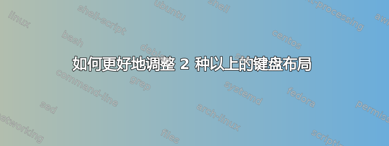 如何更好地调整 2 种以上的键盘布局