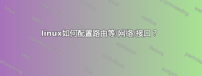 linux如何配置路由等/网络/接口？