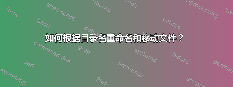 如何根据目录名重命名和移动文件？