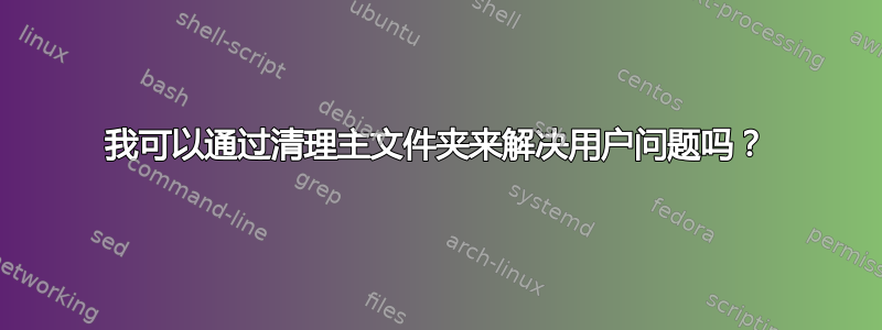 我可以通过清理主文件夹来解决用户问题吗？