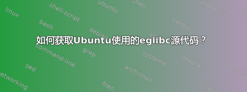 如何获取Ubuntu使用的eglibc源代码？