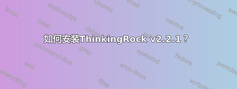 如何安装ThinkingRock v2.2.1？