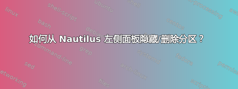 如何从 Nautilus 左侧面板隐藏/删除分区？