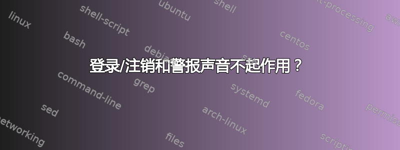 登录/注销和警报声音不起作用？