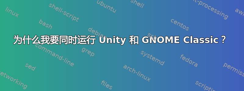 为什么我要同时运行 Unity 和 GNOME Classic？