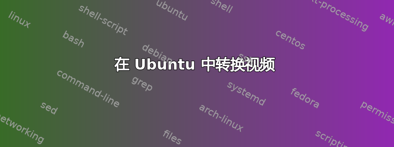 在 Ubuntu 中转换视频