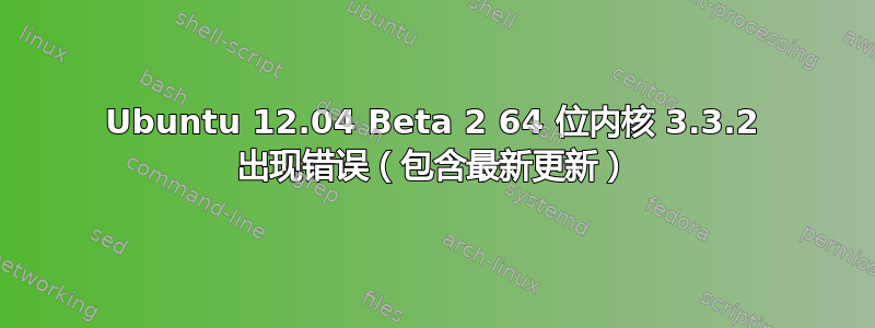 Ubuntu 12.04 Beta 2 64 位内核 3.3.2 出现错误（包含最新更新）