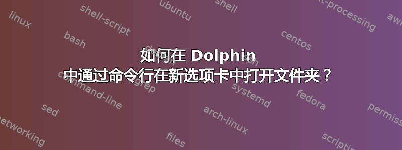 如何在 Dolphin 中通过命令行在新选项卡中打开文件夹？