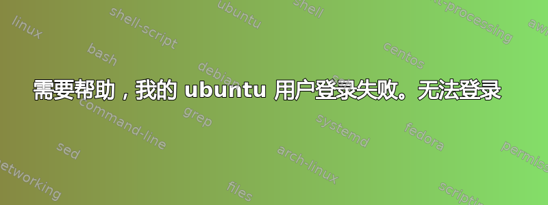 需要帮助，我的 ubuntu 用户登录失败。无法登录 