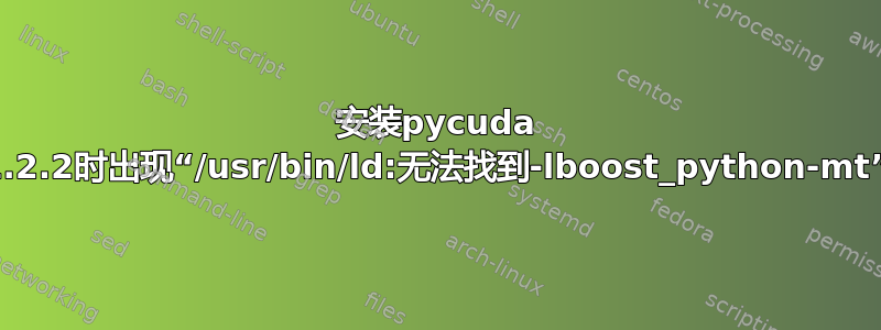 安装pycuda 2011.2.2时出现“/usr/bin/ld:无法找到-lboost_python-mt”错误