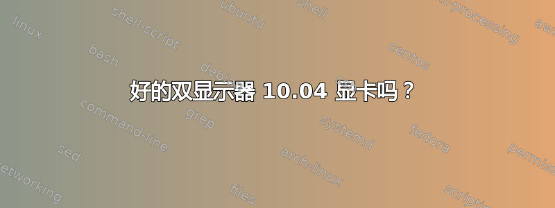 好的双显示器 10.04 显卡吗？