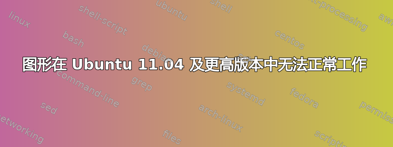 图形在 Ubuntu 11.04 及更高版本中无法正常工作