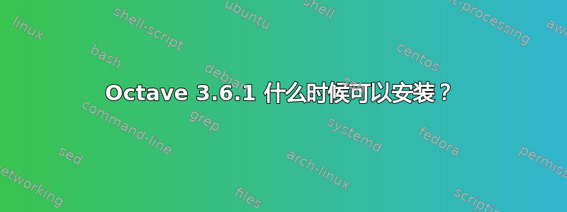 Octave 3.6.1 什么时候可以安装？