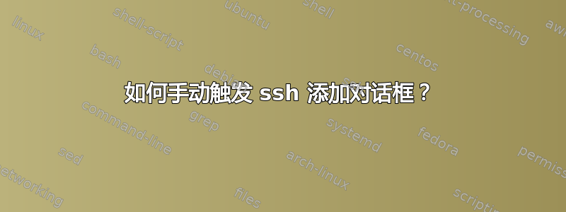 如何手动触发 ssh 添加对话框？