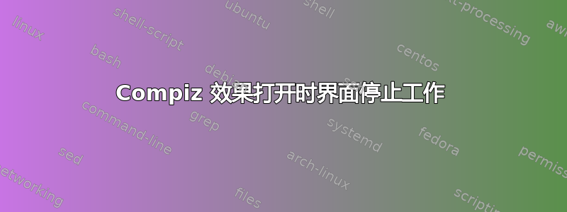 Compiz 效果打开时界面停止工作