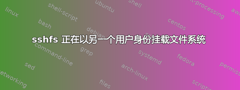 sshfs 正在以另一个用户身份挂载文件系统