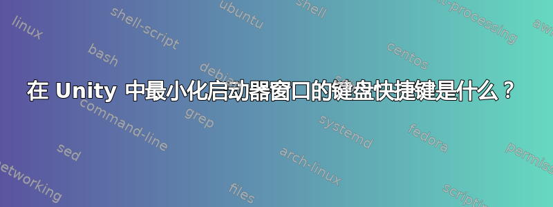 在 Unity 中最小化启动器窗口的键盘快捷键是什么？