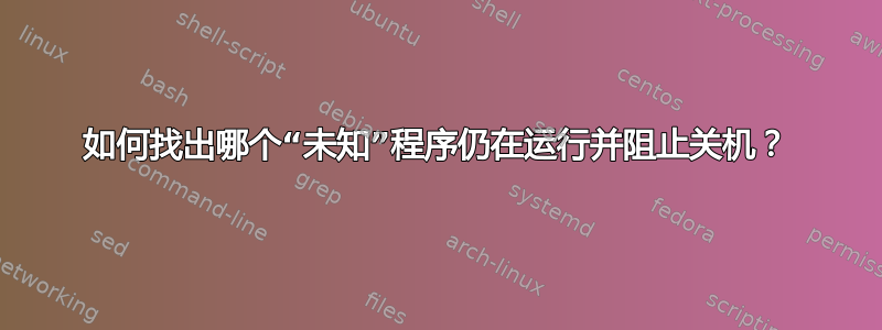 如何找出哪个“未知”程序仍在运行并阻止关机？