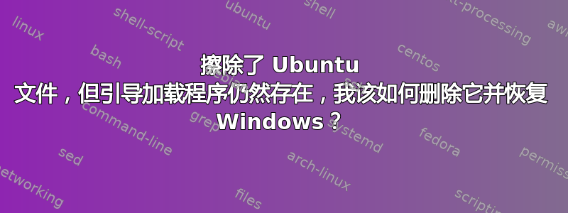 擦除了 Ubuntu 文件，但引导加载程序仍然存在，我该如何删除它并恢复 Windows？