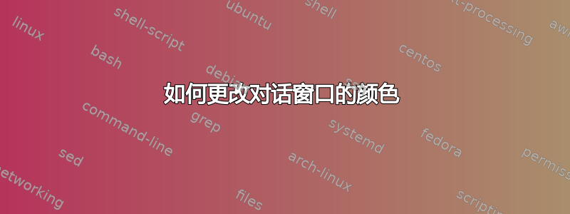 如何更改对话窗口的颜色