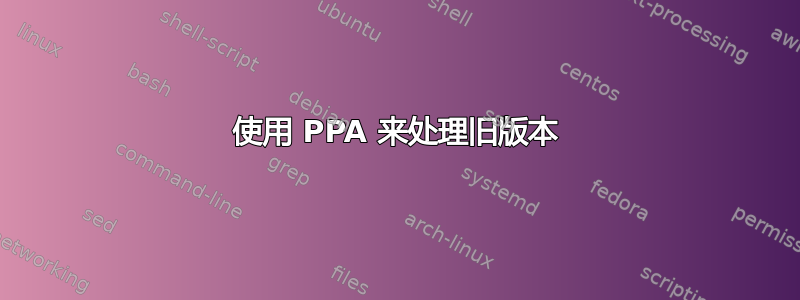 使用 PPA 来处理旧版本