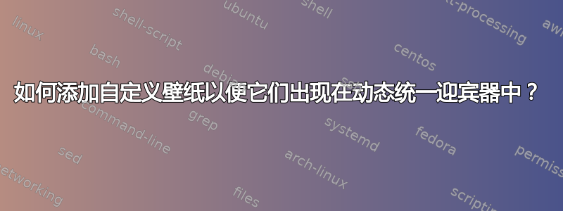 如何添加自定义壁纸以便它们出现在动态统一迎宾器中？